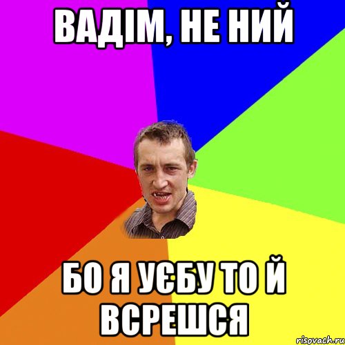 вадім, не ний бо я уєбу то й всрешся, Мем Чоткий паца