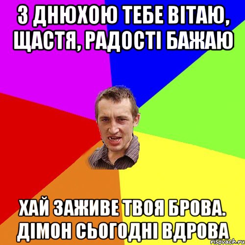 з днюхою тебе вітаю, щастя, радості бажаю хай заживе твоя брова. дімон сьогодні вдрова, Мем Чоткий паца