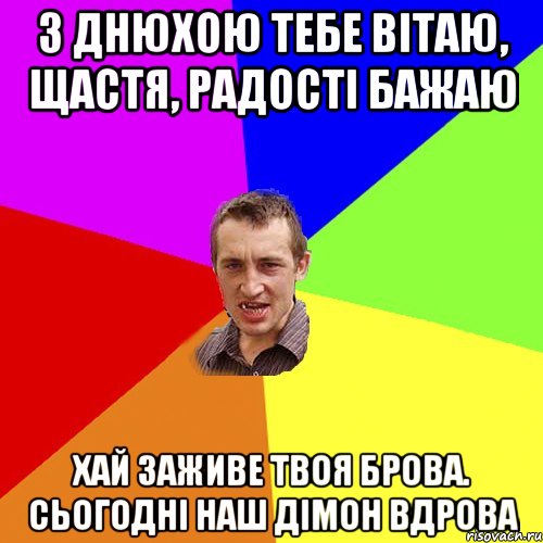 з днюхою тебе вітаю, щастя, радості бажаю хай заживе твоя брова. сьогодні наш дімон вдрова, Мем Чоткий паца