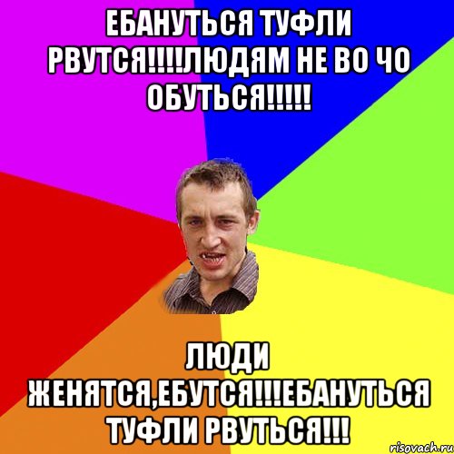 ебануться туфли рвутся!!!людям не во чо обуться!!! люди женятся,ебутся!!!ебануться туфли рвуться!!!, Мем Чоткий паца