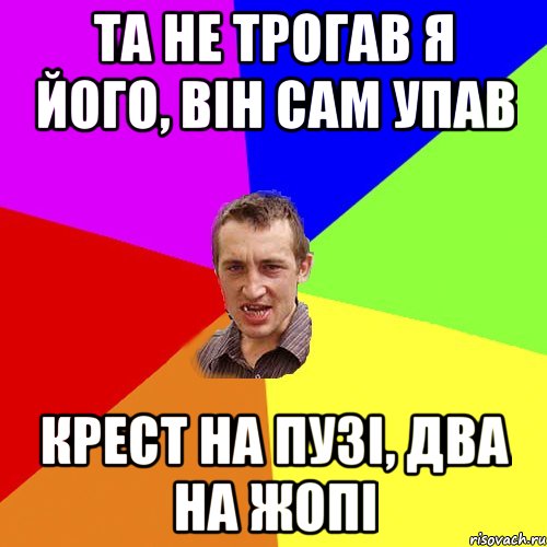 та не трогав я його, він сам упав крест на пузі, два на жопі, Мем Чоткий паца