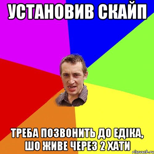 установив скайп треба позвонить до едіка, шо живе через 2 хати, Мем Чоткий паца