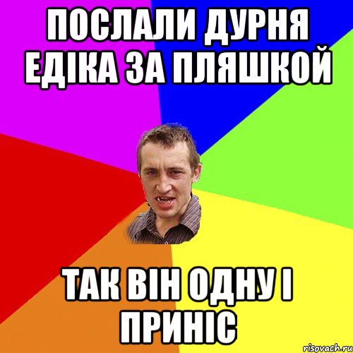 послали дурня едіка за пляшкой так він одну і приніс, Мем Чоткий паца