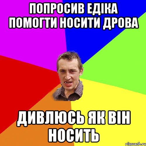 попросив едіка помогти носити дрова дивлюсь як він носить, Мем Чоткий паца