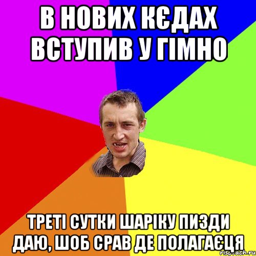 в нових кєдах вступив у гімно треті сутки шаріку пизди даю, шоб срав де полагаєця, Мем Чоткий паца