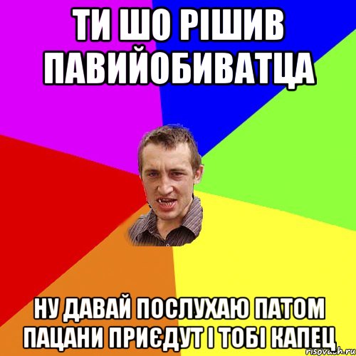 ти шо рішив павийобиватца ну давай послухаю патом пацани приєдут і тобі капец, Мем Чоткий паца