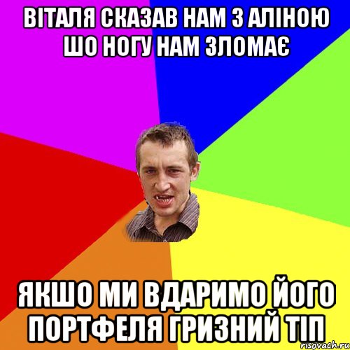 віталя сказав нам з аліною шо ногу нам зломає якшо ми вдаримо його портфеля гризний тіп, Мем Чоткий паца