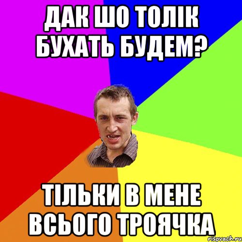 дак шо толік бухать будем? тільки в мене всього троячка, Мем Чоткий паца