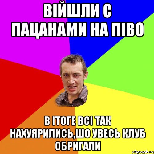 війшли с пацанами на піво в ітоге всі так нахуярились,шо увесь клуб обригали, Мем Чоткий паца