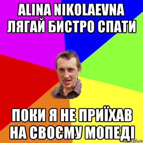 alina nikolaevna лягай бистро спати поки я не приїхав на своєму мопеді, Мем Чоткий паца