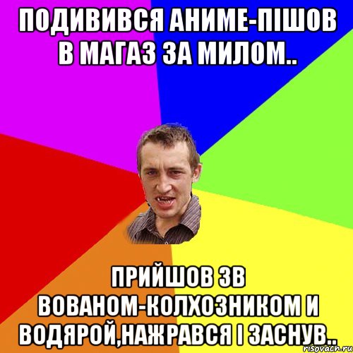 подивився аниме-пішов в магаз за милом.. прийшов зв вованом-колхозником и водярой,нажрався і заснув.., Мем Чоткий паца