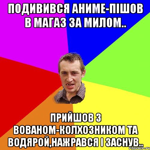 подивився аниме-пішов в магаз за милом.. прийшов з вованом-колхозником та водярой,нажрався і заснув.., Мем Чоткий паца