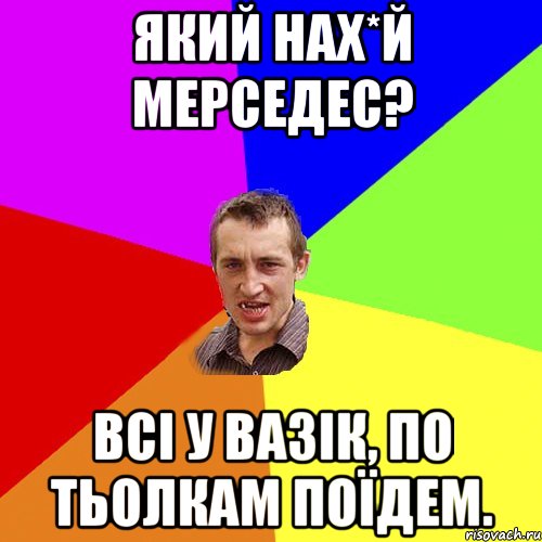 який нах*й мерседес? всі у вазік, по тьолкам поїдем., Мем Чоткий паца