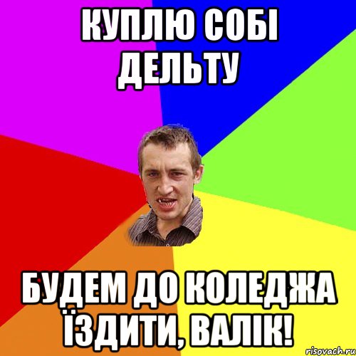 куплю собі дельту будем до коледжа їздити, валік!, Мем Чоткий паца