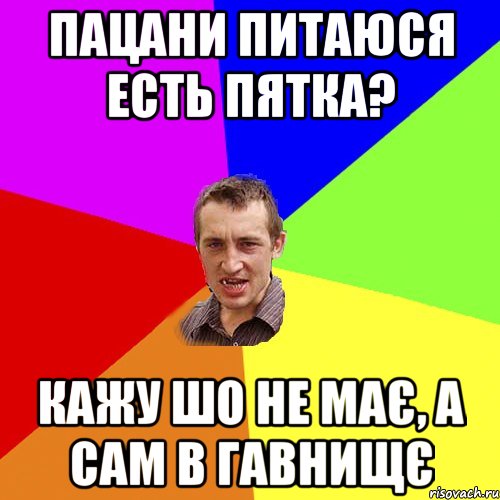 пацани питаюся есть пятка? кажу шо не має, а сам в гавнищє, Мем Чоткий паца