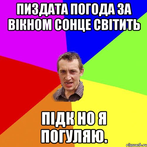 пиздата погода за вікном сонце світить підк но я погуляю., Мем Чоткий паца