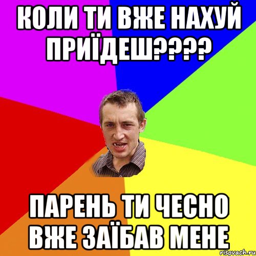 коли ти вже нахуй приїдеш??? парень ти чесно вже заїбав мене, Мем Чоткий паца