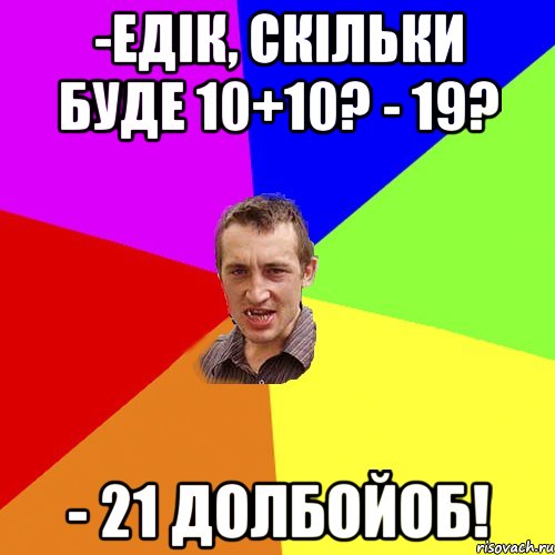 -едік, скільки буде 10+10? - 19? - 21 долбойоб!, Мем Чоткий паца