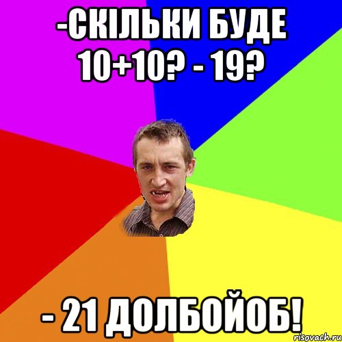 -скільки буде 10+10? - 19? - 21 долбойоб!, Мем Чоткий паца