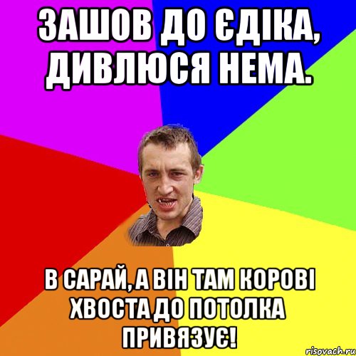 зашов до єдіка, дивлюся нема. в сарай, а він там корові хвоста до потолка привязує!, Мем Чоткий паца