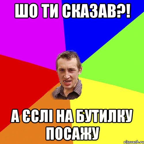 шо ти сказав?! а єслі на бутилку посажу, Мем Чоткий паца