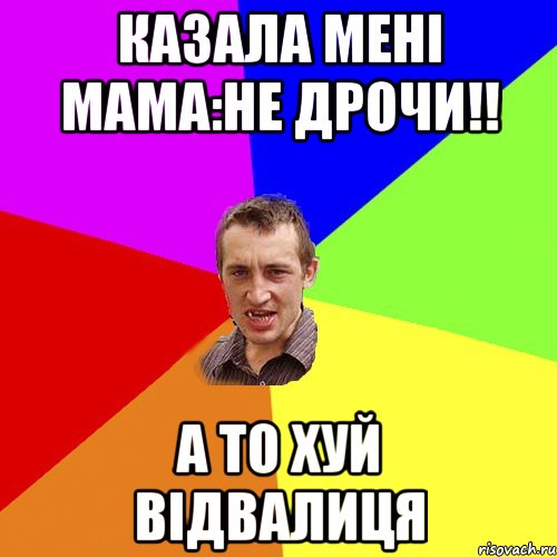 казала мені мама:не дрочи!! а то хуй відвалиця, Мем Чоткий паца