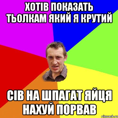 хотів показать тьолкам який я крутий сів на шпагат яйця нахуй порвав, Мем Чоткий паца