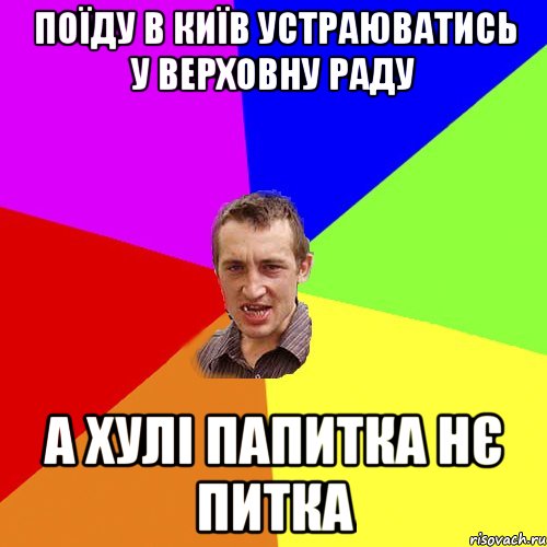 поїду в київ устраюватись у верховну раду а хулі папитка нє питка, Мем Чоткий паца