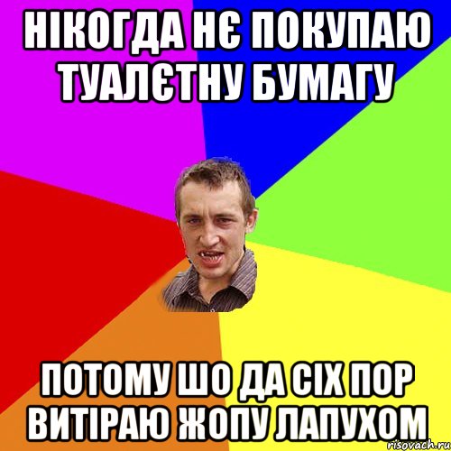 нікогда нє покупаю туалєтну бумагу потому шо да сіх пор витіраю жопу лапухом, Мем Чоткий паца