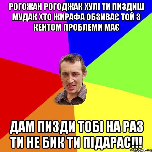 рогожан рогоджак хулі ти пиздиш мудак хто жирафа обзиває той з кентом проблеми має дам пизди тобі на раз ти не бик ти підарас!!!, Мем Чоткий паца