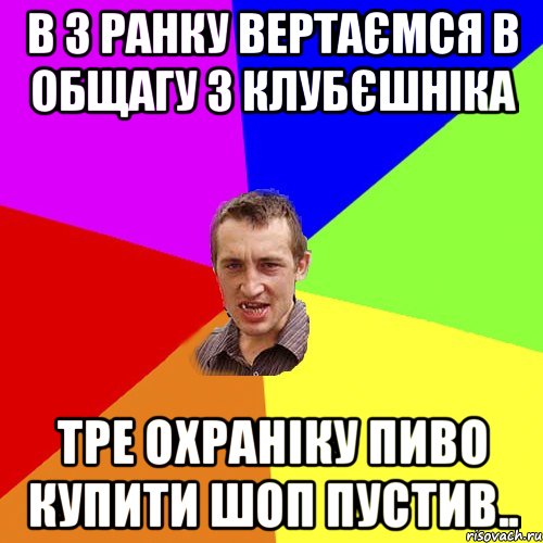 в 3 ранку вертаємся в общагу з клубєшніка тре охраніку пиво купити шоп пустив.., Мем Чоткий паца