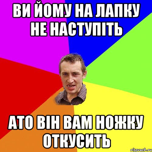 ви йому на лапку не наступіть ато він вам ножку откусить, Мем Чоткий паца