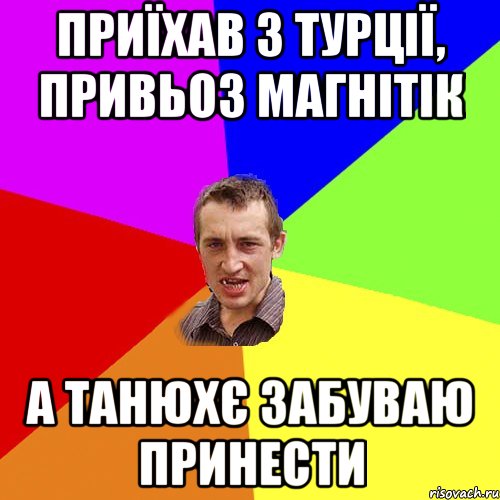 приїхав з турції, привьоз магнітік а танюхє забуваю принести, Мем Чоткий паца