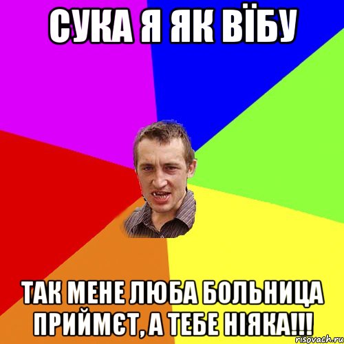 сука я як вїбу так мене люба больница приймєт, а тебе ніяка!!!, Мем Чоткий паца