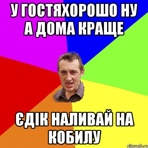 у гостяхорошо ну а дома краще єдік наливай на кобилу, Мем Чоткий паца