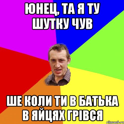 юнец, та я ту шутку чув ше коли ти в батька в яйцях грівся, Мем Чоткий паца