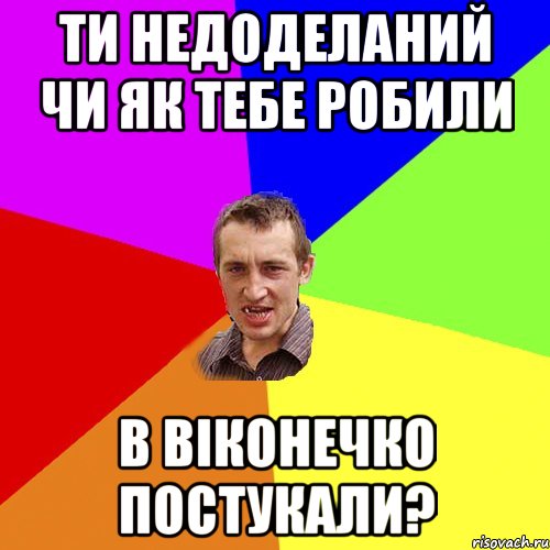 ти недоделаний чи як тебе робили в віконечко постукали?, Мем Чоткий паца