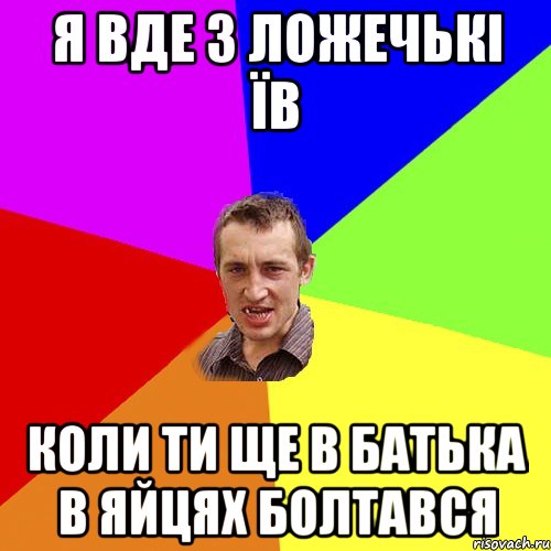 я вде з ложечькі їв коли ти ще в батька в яйцях болтався, Мем Чоткий паца