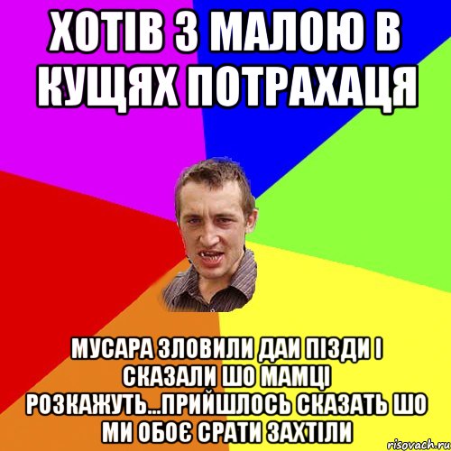 хотів з малою в кущях потрахаця мусара зловили даи пізди і сказали шо мамці розкажуть...прийшлось сказать шо ми обоє срати захтіли, Мем Чоткий паца