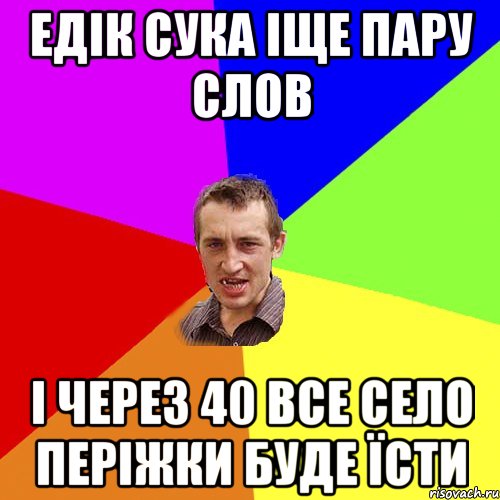 едік сука іще пару слов і через 40 все село періжки буде їсти, Мем Чоткий паца