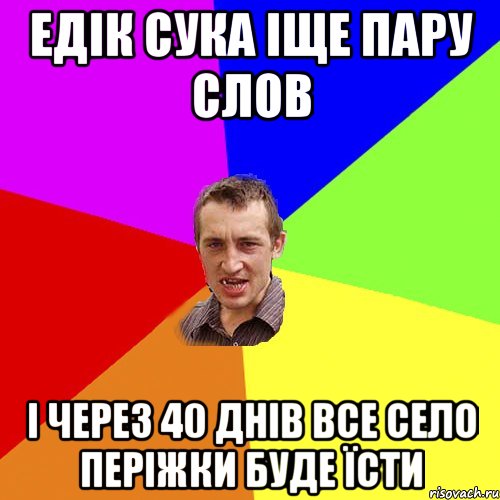 едік сука іще пару слов і через 40 днів все село періжки буде їсти, Мем Чоткий паца