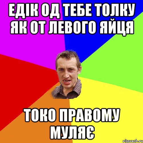 едік од тебе толку як от левого яйця токо правому муляє, Мем Чоткий паца