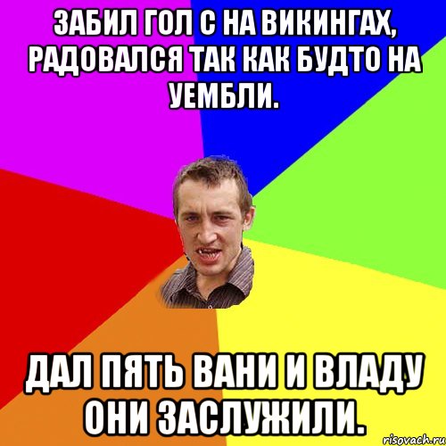 забил гол с на викингах, радовался так как будто на уембли. дал пять вани и владу они заслужили., Мем Чоткий паца