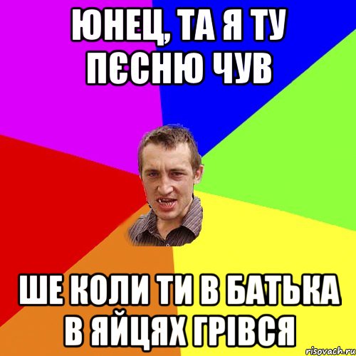 юнец, та я ту пєсню чув ше коли ти в батька в яйцях грівся, Мем Чоткий паца