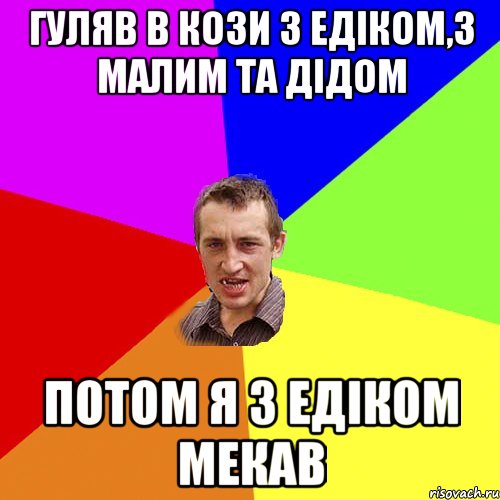 гуляв в кози з едіком,з малим та дідом потом я з едіком мекав, Мем Чоткий паца