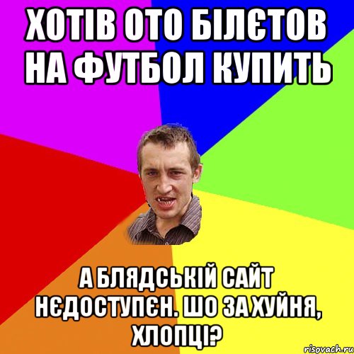 хотів ото білєтов на футбол купить а блядській сайт нєдоступєн. шо за хуйня, хлопці?, Мем Чоткий паца