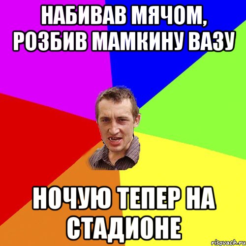 набивав мячом, розбив мамкину вазу ночую тепер на стадионе, Мем Чоткий паца