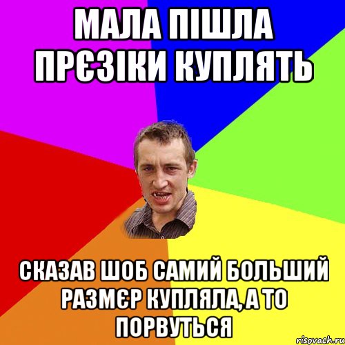 мала пішла прєзіки куплять сказав шоб самий больший размєр купляла, а то порвуться, Мем Чоткий паца