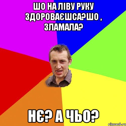 шо на ліву руку здороваєшса?шо , зламала? нє? а чьо?, Мем Чоткий паца