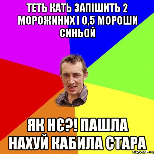 теть кать запішить 2 морожиних і 0,5 мороши синьой як нє?! пашла нахуй кабила стара, Мем Чоткий паца